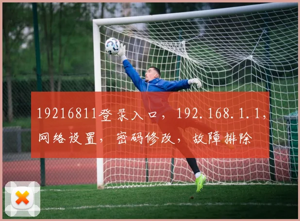 19216811登录入口，192.168.1.1，网络设置，密码修改，故障排除