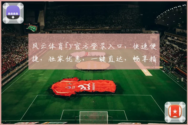 风云体育fy官方登录入口，快速便捷，独家优惠，一键直达，畅享精彩