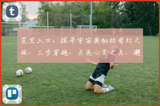 星空入口，探寻宇宙奥秘的奇幻之旅，三步穿越，点亮心灵之光，邂逅未知奇迹。
