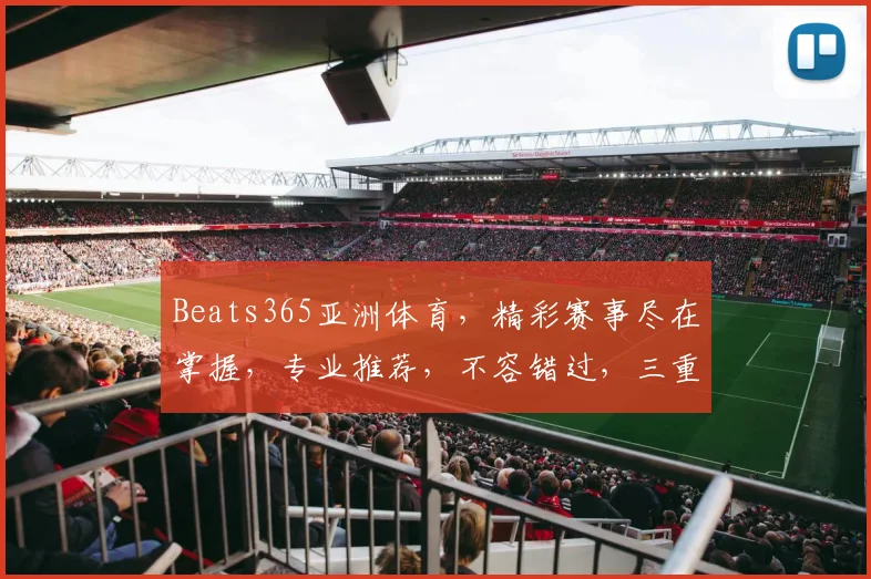 Beats365亚洲体育，精彩赛事尽在掌握，专业推荐，不容错过，三重福利，等你来拿