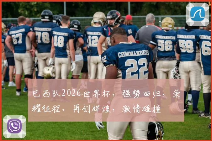 巴西队2026世界杯，强势回归，荣耀征程，再创辉煌，激情碰撞
