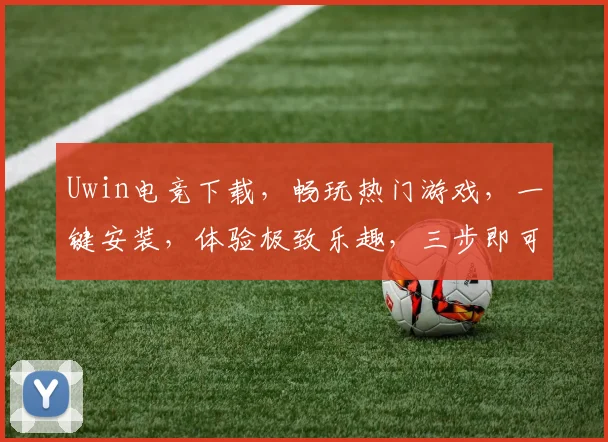 Uwin电竞下载，畅玩热门游戏，一键安装，体验极致乐趣，三步即可拥有